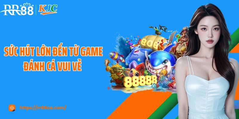 Sức hút lớn đến từ game đánh cá vui vẻ 